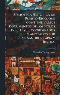 bokomslag Biblioteca Historica de Puerto-Rico, que contiene varios documentos de los siglos 15, 16, 17 y 18, coordinados y anotados por Alesandros Tapia y Rivera.