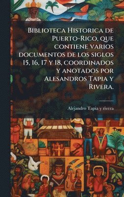 Alejandro Tapia y Rivera, Alejandro Tapia y. Rivera, Alejandro Tapia y rivera, Alejandro Tapia Y Rivera - Biblioteca Historica de Puerto-Rico, que contiene varios documentos de los siglos 15, 16, 17 y 18, coordinados y anotados por Alesandros Tapia y Rivera., Inbunden