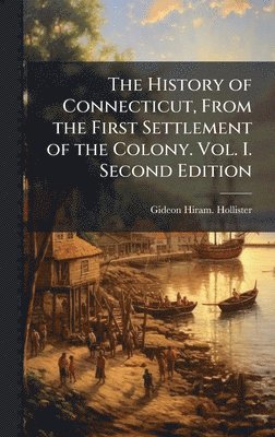 History of Connecticut, From the First Settlement of the Colony. Vol. I. Second Edition