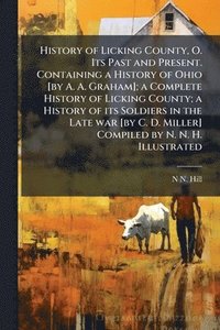 bokomslag History of Licking County, O. Its Past and Present. Containing a History of Ohio [by A. A. Graham]; a Complete History of Licking County; a History of its Soldiers in the Late war [by C. D. Miller]...