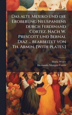 bokomslag Das alte Mexiko und die Eroberung Neuspaniens durch Ferdinand Cortez. Nach W. Prescott und Bernal Diaz ... bearbeitet von Th. Armin. [With plates.]