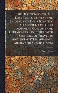 bokomslag The Nestorians; or, The Lost Tribes. Containing Evidence of Their Identity; an Account of Their Manners, Customs and Ceremonies; Together With Sketche