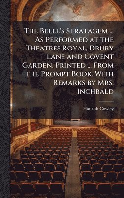 Belle's Stratagem ... As Performed at the Theatres Royal, Drury Lane and Covent Garden. Printed ... From the Prompt Book. With Remarks by Mrs. Inchbald