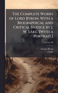 bokomslag Complete Works of Lord Byron. With a Biographical and Critical Notice by J. W. Lake. [With a Portrait.]