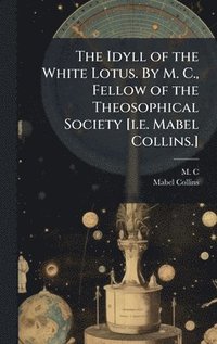 bokomslag Idyll of the White Lotus. By M. C., Fellow of the Theosophical Society [i.e. Mabel Collins.]