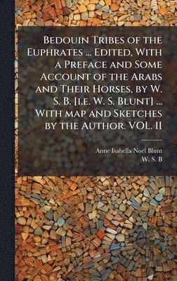 Anne Isabella Noel Blunt, W S B, W. S. B, W. S. B. - Bedouin Tribes of the Euphrates ... Edited, With a Preface and Some Account of the Arabs and Their Horses, by W. S. B. [i.e. W. S. Blunt] ... With map and Sketches by the Author. VOL. II, Inbunden