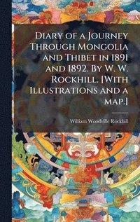 bokomslag Diary of a Journey Through Mongolia and Thibet in 1891 and 1892. By W. W. Rockhill. [With Illustrations and a map.]