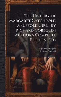bokomslag The History of Margaret Catchpole, a Suffolk Girl. [By Richard Cobbold.] Author's Complete Edition, Etc