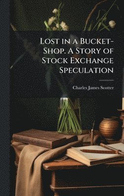 bokomslag Lost in a Bucket-Shop. A Story of Stock Exchange Speculation