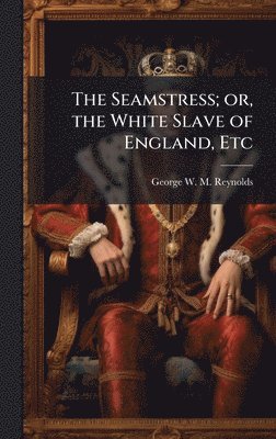 The Seamstress; or, the White Slave of England, Etc