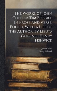 bokomslag The Works of John Collier-Tim Bobbin-in Prose and Verse. Edited, With a Life of the Author, by Lieut.-Colonel Henry Fishwick