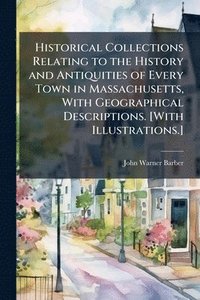bokomslag Historical Collections Relating to the History and Antiquities of Every Town in Massachusetts, With Geographical Descriptions. [With Illustrations.]