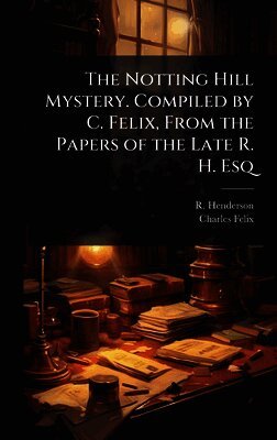R Henderson, Charles Felix - Notting Hill Mystery. Compiled by C. Felix, From the Papers of the Late R. H. Esq, Inbunden