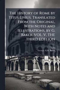 bokomslag The History of Rome by Titus Livius. Translated From the Original, With Notes and Illustrations, by G. Baker. VOL. V, THE THIRD EDITION