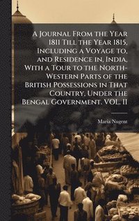 bokomslag Journal From the Year 1811 Till the Year 1815, Including a Voyage to, and Residence in, India, With a Tour to the North-Western Parts of the British Possessions in That Country, Under the Bengal Go...