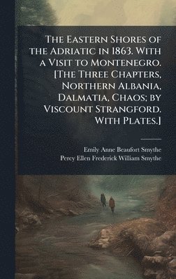 bokomslag The Eastern Shores of the Adriatic in 1863. With a Visit to Montenegro. [The Three Chapters, Northern Albania, Dalmatia, Chaos; by Viscount Strangford
