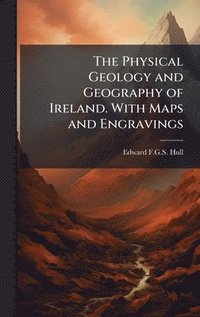bokomslag The Physical Geology and Geography of Ireland. With Maps and Engravings