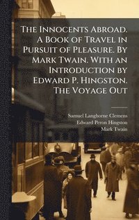 bokomslag The Innocents Abroad. A Book of Travel in Pursuit of Pleasure. By Mark Twain. With an Introduction by Edward P. Hingston. The Voyage Out