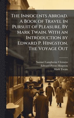 bokomslag The Innocents Abroad. A Book of Travel in Pursuit of Pleasure. By Mark Twain. With an Introduction by Edward P. Hingston. The Voyage Out