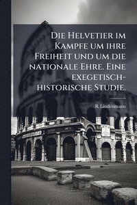 bokomslag Helvetier im Kampfe um ihre Freiheit und um die nationale Ehre. Eine exegetisch-historische Studie.