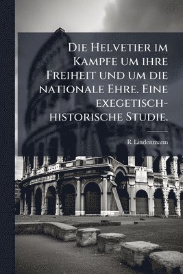 bokomslag Helvetier im Kampfe um ihre Freiheit und um die nationale Ehre. Eine exegetisch-historische Studie.