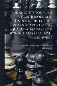 bokomslag The Knight's Tour in a Continuous and Uninterrupted Ride Over 48 Boards or 3072 Squares. Adapted From Byron's â??Mazeppaâ?¿ by H.