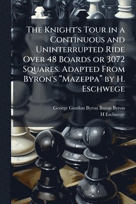 George Gordon Byron Baron Byron, H Eschwege - Knight's Tour in a Continuous and Uninterrupted Ride Over 48 Boards or 3072 Squares. Adapted From Byron's âMazeppaâ by H. Eschwege, Häftad