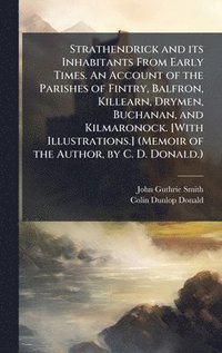 bokomslag Strathendrick and its Inhabitants From Early Times. An Account of the Parishes of Fintry, Balfron, Killearn, Drymen, Buchanan, and Kilmaronock. [With