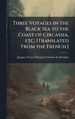 bokomslag Three Voyages in the Black Sea to the Coast of Circassia, etc. [Translated From the French.]