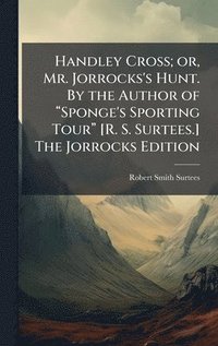 bokomslag Handley Cross; or, Mr. Jorrocks's Hunt. By the Author of â??Sponge's Sporting Tourâ?¿ [R. S. Surtees.] The Jorrocks Edition
