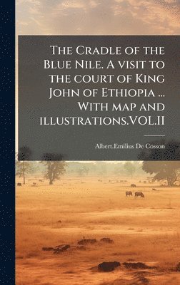 bokomslag The Cradle of the Blue Nile. A visit to the court of King John of Ethiopia ... With map and illustrations.VOL.II