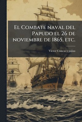 bokomslag Combate naval del Papudo el 26 de noviembre de 1865, etc.