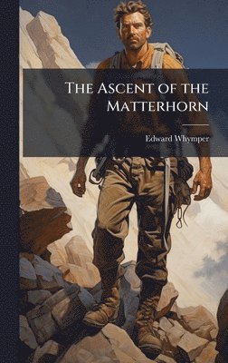 Edward Whymper - The Ascent of the Matterhorn, Inbunden