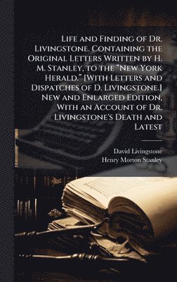 David Livingstone, Henry Morton Stanley - Life and Finding of Dr. Livingstone. Containing the Original Letters Written by H. M. Stanley, to the âNew York Herald.â [With Letters and Dispatches of D. Livingstone.] New and Enlarged Edition, With an Account of Dr. Livingstone's, Inbunden