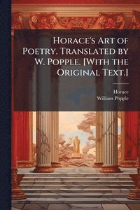 bokomslag Horace's Art of Poetry. Translated by W. Popple. [With the Original Text.]