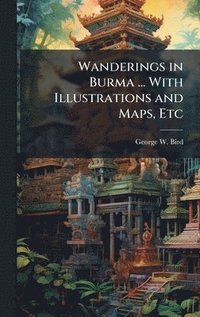 bokomslag Wanderings in Burma ... With Illustrations and Maps, Etc