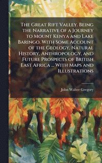 bokomslag The Great Rift Valley. Being the Narrative of a Journey to Mount Kenya and Lake Baringo. With Some Account of the Geology, Natural History, Anthropolo