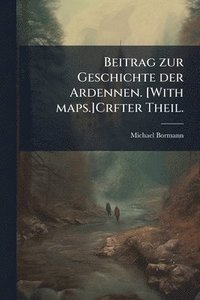 bokomslag Beitrag zur Geschichte der Ardennen. [With maps.]Crfter Theil.