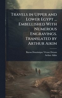 bokomslag Travels in Upper and Lower Egypt ... Embellished With Numerous Engravings. Translated by Arthur Aikin