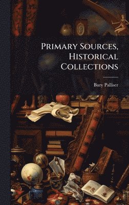 Bury Palliser - Primary Sources, Historical Collections, Inbunden