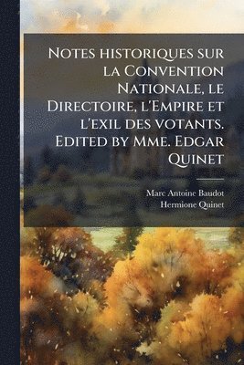 Notes historiques sur la Convention Nationale, le Directoire, l'Empire et l'exil des votants. Edited by Mme. Edgar Quinet