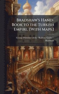 bokomslag Bradshaw's Hand-Book to the Turkish Empire. [With Maps.]