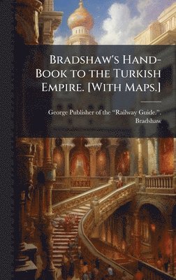 bokomslag Bradshaw's Hand-Book to the Turkish Empire. [With Maps.]