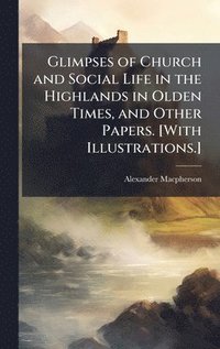 bokomslag Glimpses of Church and Social Life in the Highlands in Olden Times, and Other Papers. [With Illustrations.]