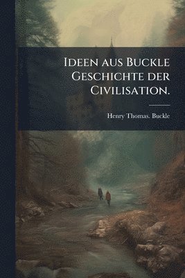 Henry Thomas Buckle - Ideen aus Buckle Geschichte der Civilisation., Häftad
