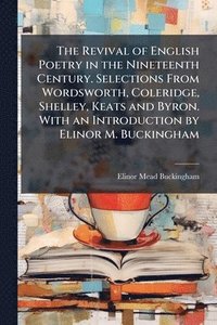 bokomslag Revival of English Poetry in the Nineteenth Century. Selections From Wordsworth, Coleridge, Shelley, Keats and Byron. With an Introduction by Elinor M. Buckingham
