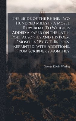 George Edwin Waring - Bride of the Rhine. Two Hundred Miles in a Mosel Row-boat. To Which is Added a Paper on the Latin Poet Ausonius and his Poem âMosella.â By C. T. Brooks. Reprinted, With Additions, From Scribner's Monthly, Inbunden
