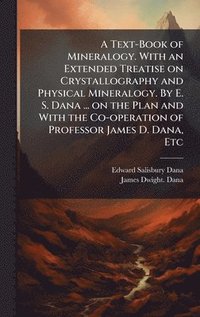 bokomslag A Text-Book of Mineralogy. With an Extended Treatise on Crystallography and Physical Mineralogy. By E. S. Dana ... on the Plan and With the Co-operati