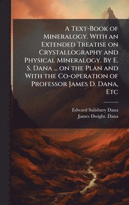 bokomslag A Text-Book of Mineralogy. With an Extended Treatise on Crystallography and Physical Mineralogy. By E. S. Dana ... on the Plan and With the Co-operati