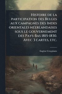 bokomslag Histoire de la participation des Belges aux campagnes des Indes orientales nÃ(c)erlandaises sous le gouvernement des Pays-Bas 1815-1830. Avec 3 cartes, etc.